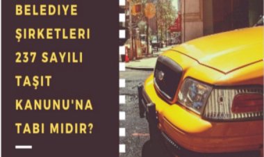 Belediye Şirketleri Taşıt Kanunu'na Tabi midir?