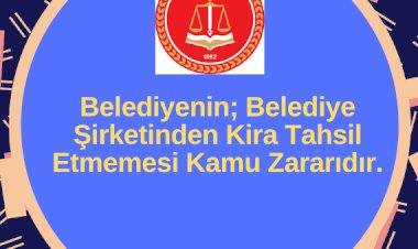 Belediyenin; Belediye Şirketinden Kira Tahsil Etmemesi Kamu Zararıdır.