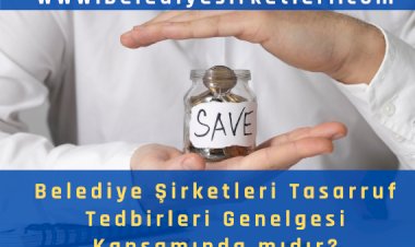 Belediye Şirketleri Cumhurbaşkanlığı Tasarruf Genelgesi Kapsamında mıdır????