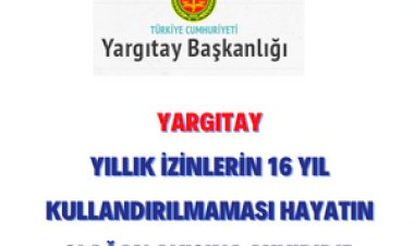 Yargıtay'dan Önemli Karar: Yıllık İzinlerin 16 yıl Kullandırılmaması Hayatın Olağan Akışına Aykırıdır