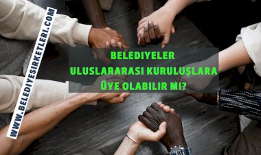 Belediyeler Uluslararası Kuruluşlara Üye Olabilir Mi?