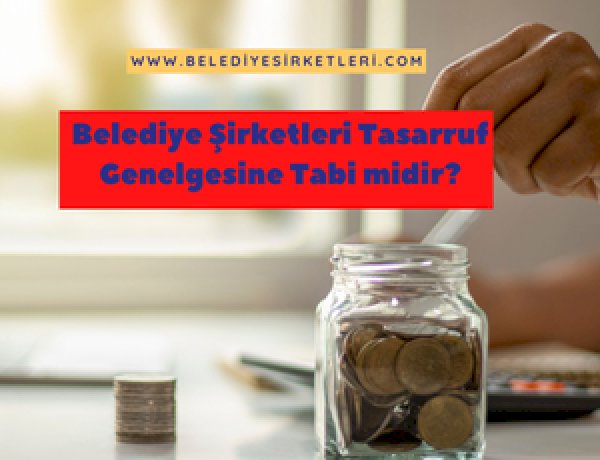 Belediye Şirketleri 2024/7 Sayılı Cumhurbaşkanlığı Tasarruf Tedbirleri Genelgesi'ne Tabi midir?